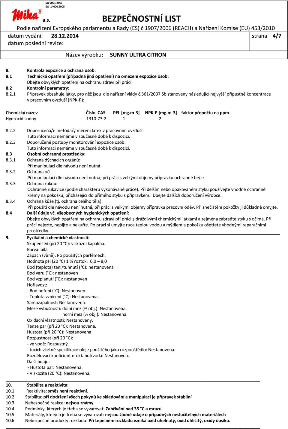 m-3] NPK-P [mg.m-3] faktor přepočtu na ppm Hydroxid sodný 1310-73-2 1 2-8.2.2 Doporučená/é metoda/y měření látek v pracovním ovzduší: Tuto informaci nemáme v současné době k dispozici. 8.2.3 Doporučené postupy monitorování expozice osob: Tuto informaci nemáme v současné době k dispozici.