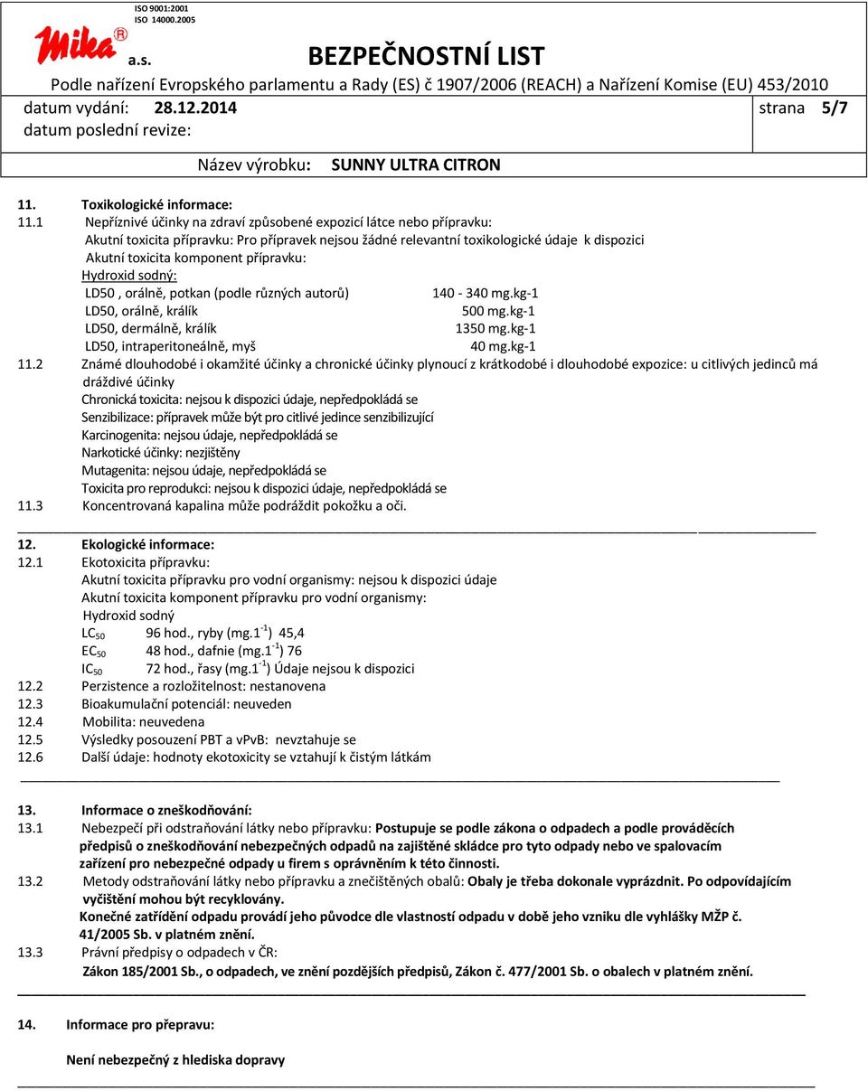 přípravku: Hydroxid sodný: LD50, orálně, potkan (podle různých autorů) 140-340 mg.kg-1 LD50, orálně, králík 500 mg.kg-1 LD50, dermálně, králík 1350 mg.kg-1 LD50, intraperitoneálně, myš 40 mg.kg-1 11.