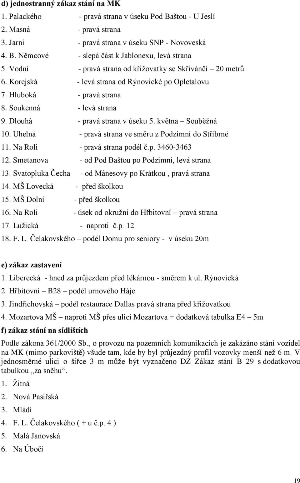 května Souběžná 10. Uhelná - pravá strana ve směru z Podzimní do Stříbrné 11. Na Roli - pravá strana podél č.p. 3460-3463 12. Smetanova - od Pod Baštou po Podzimní, levá strana 13.