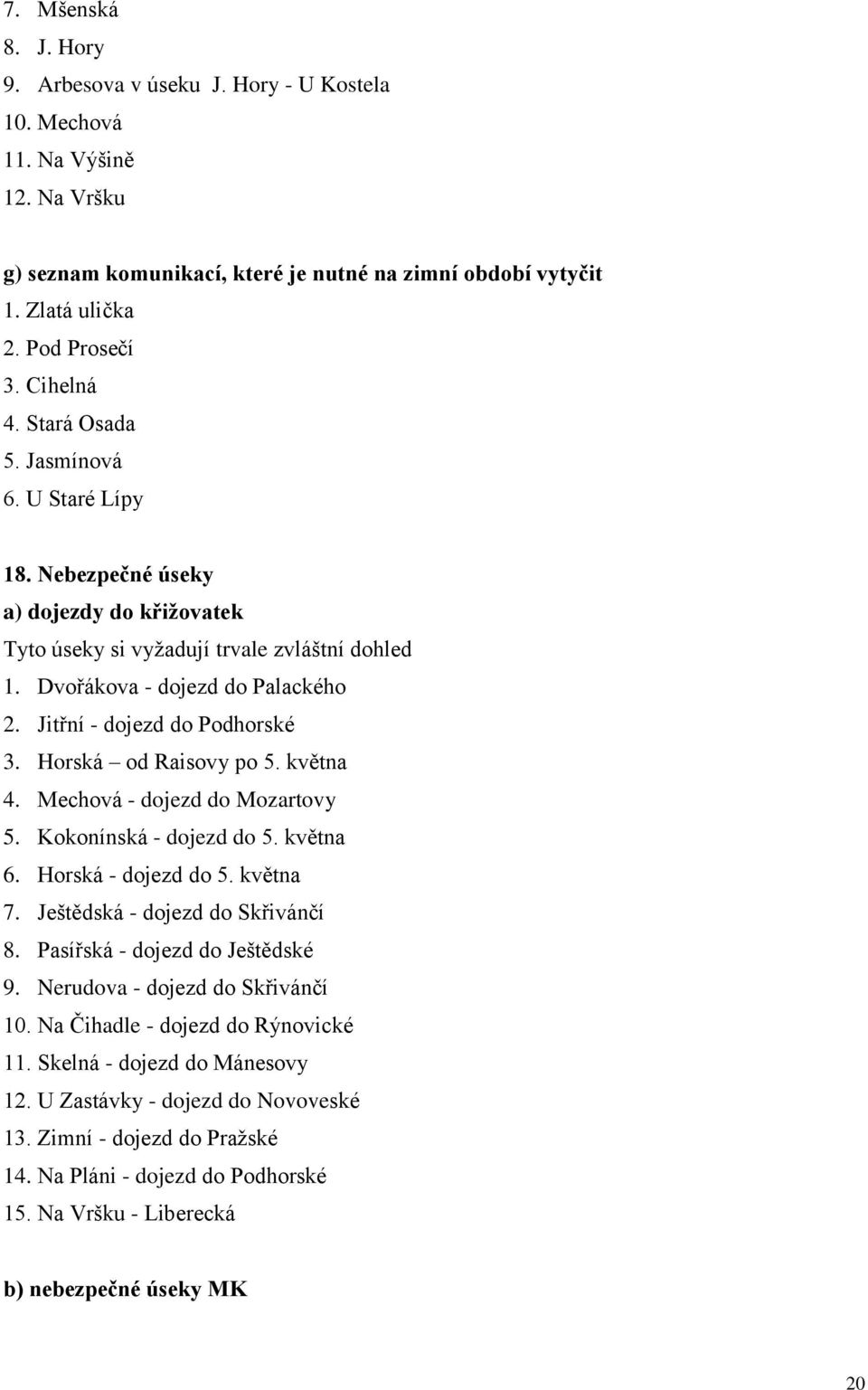 Jitřní - dojezd do Podhorské 3. Horská od Raisovy po 5. května 4. Mechová - dojezd do Mozartovy 5. Kokonínská - dojezd do 5. května 6. Horská - dojezd do 5. května 7.