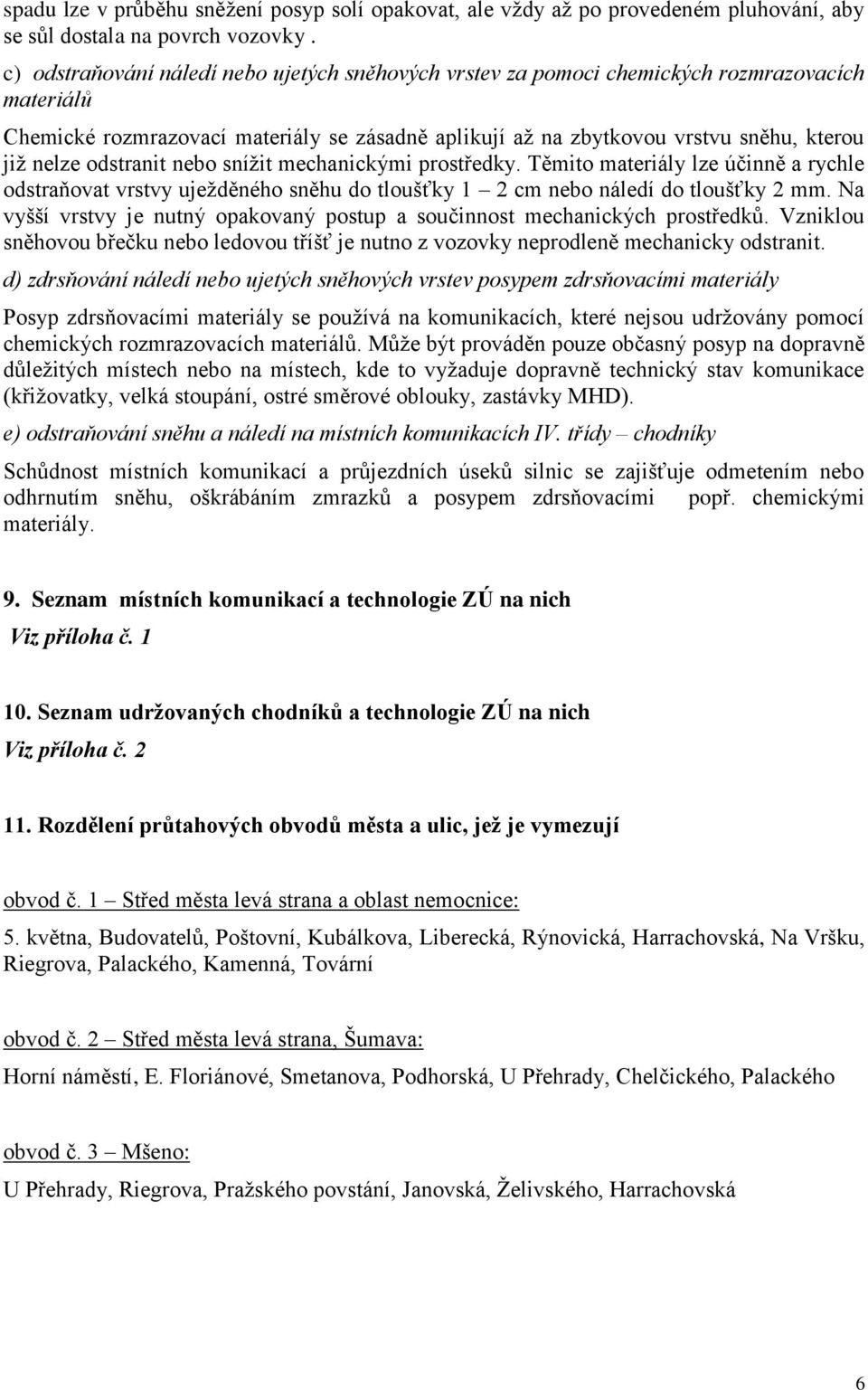 odstranit nebo snížit mechanickými prostředky. Těmito materiály lze účinně a rychle odstraňovat vrstvy uježděného sněhu do tloušťky 1 2 cm nebo náledí do tloušťky 2 mm.