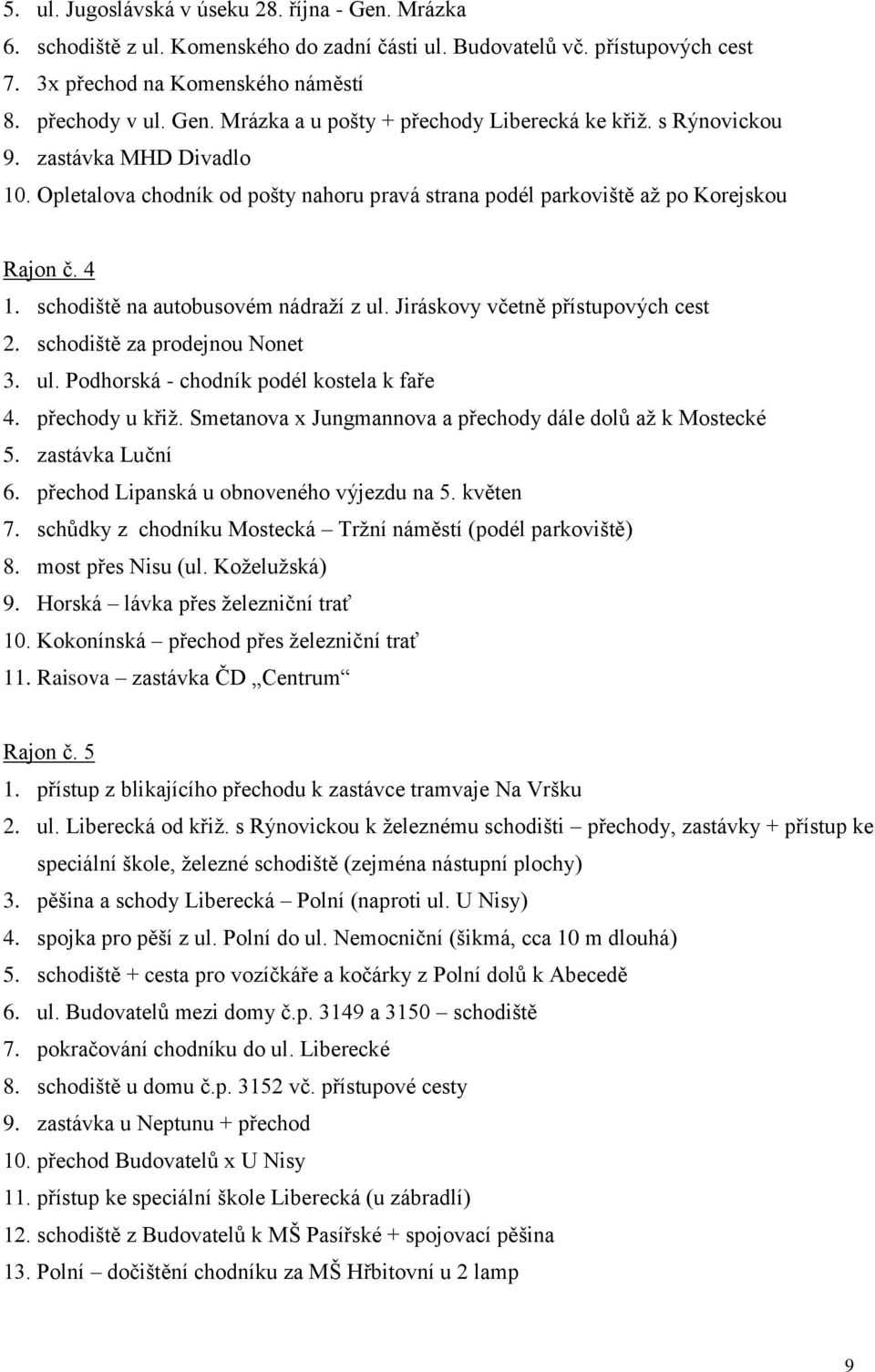 Jiráskovy včetně přístupových cest 2. schodiště za prodejnou Nonet 3. ul. Podhorská - chodník podél kostela k faře 4. přechody u křiž. Smetanova x Jungmannova a přechody dále dolů až k Mostecké 5.