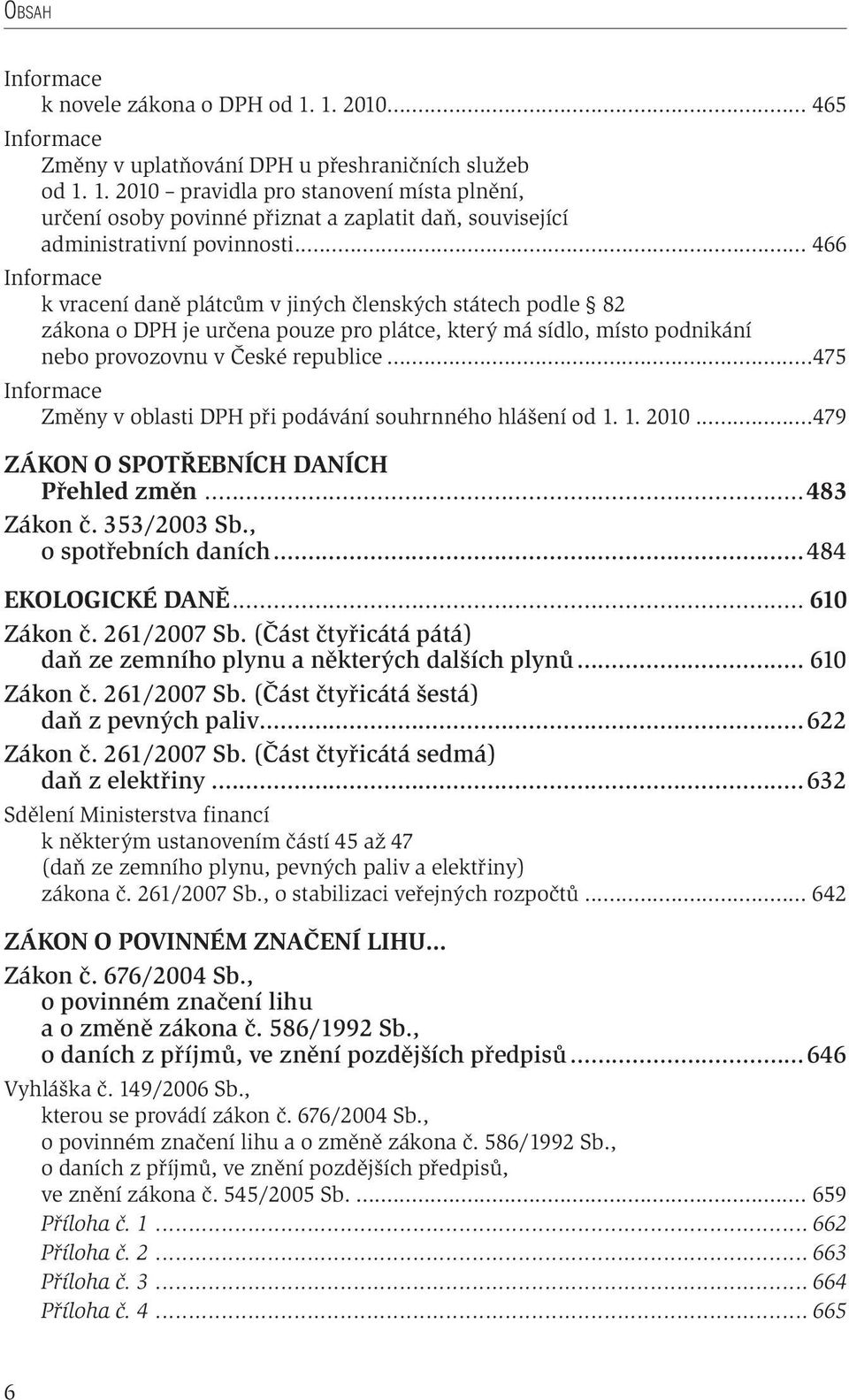 ..475 Změny v oblasti DPH při podávání souhrnného hlášení od 1. 1. 2010...479 ZÁKON O SPOTŘEBNÍCH DANÍCH Přehled změn...483 Zákon č. 353/2003 Sb., o spotřebních daních...484 EKOLOGICKÉ DANĚ.