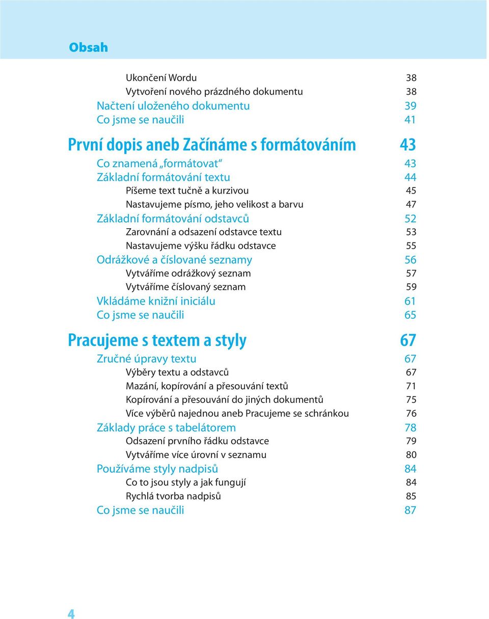odstavce 55 Odrážkové a číslované seznamy 56 Vytváříme odrážkový seznam 57 Vytváříme číslovaný seznam 59 Vkládáme knižní iniciálu 61 Co jsme se naučili 65 Pracujeme s textem a styly 67 Zručné úpravy