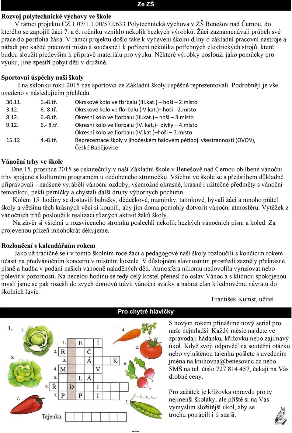 V rámci projektu dolo také k vybavení kolní dílny o základní pracovní nástroje a náøadí pro kadé pracovní místo a souèasnì i k poøízení nìkolika potøebných elektrických strojù, které budou slouit