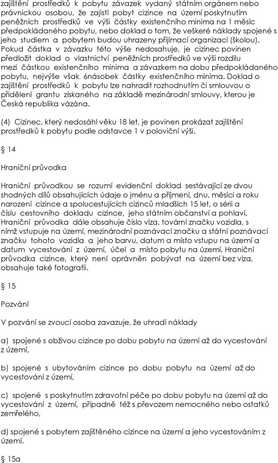 Pokud částka v závazku této výše nedosahuje, je cizinec povinen předložit doklad o vlastnictví peněžních prostředků ve výši rozdílu mezi částkou existenčního minima a závazkem na dobu předpokládaného