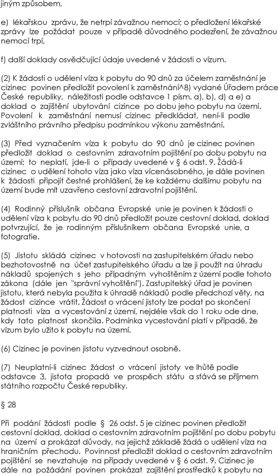 (2) K žádosti o udělení víza k pobytu do 90 dnů za účelem zaměstnání je cizinec povinen předložit povolení k zaměstnání^8) vydané Úřadem práce České republiky, náležitosti podle odstavce 1 písm.
