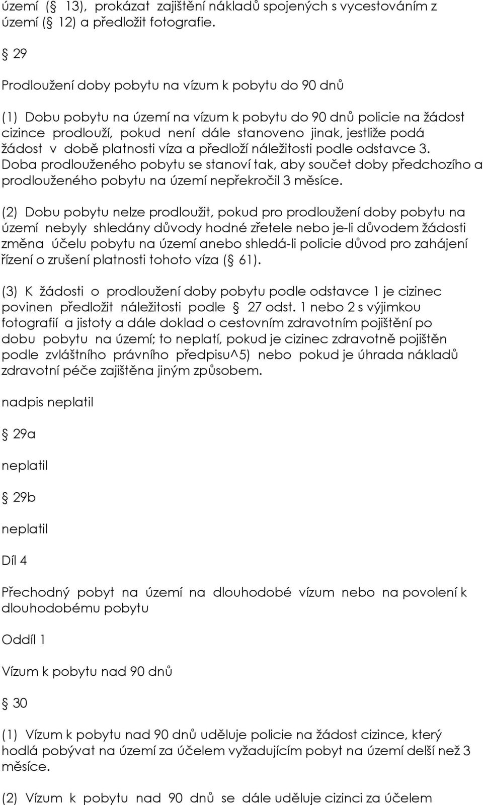 v době platnosti víza a předloží náležitosti podle odstavce 3. Doba prodlouženého pobytu se stanoví tak, aby součet doby předchozího a prodlouženého pobytu na území nepřekročil 3 měsíce.