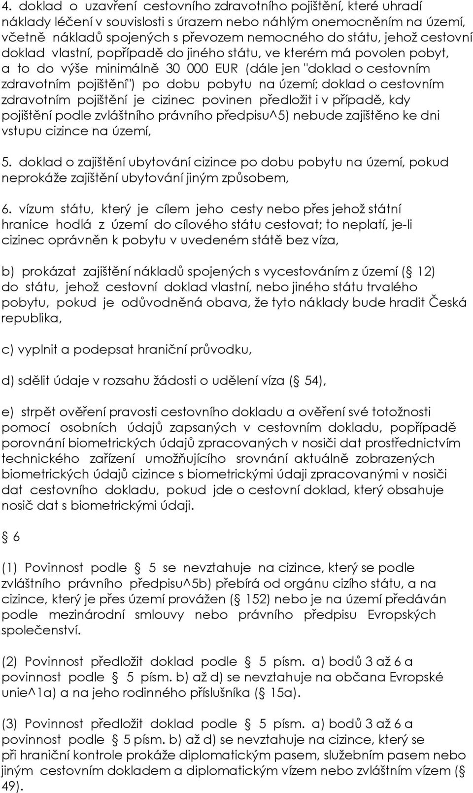 doklad o cestovním zdravotním pojištění je cizinec povinen předložit i v případě, kdy pojištění podle zvláštního právního předpisu^5) nebude zajištěno ke dni vstupu cizince na území, 5.