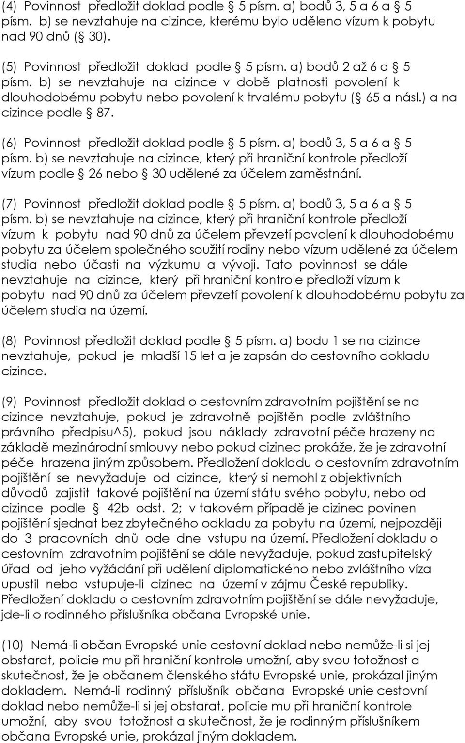 (6) Povinnost předložit doklad podle 5 písm. a) bodů 3, 5 a 6 a 5 písm. b) se nevztahuje na cizince, který při hraniční kontrole předloží vízum podle 26 nebo 30 udělené za účelem zaměstnání.