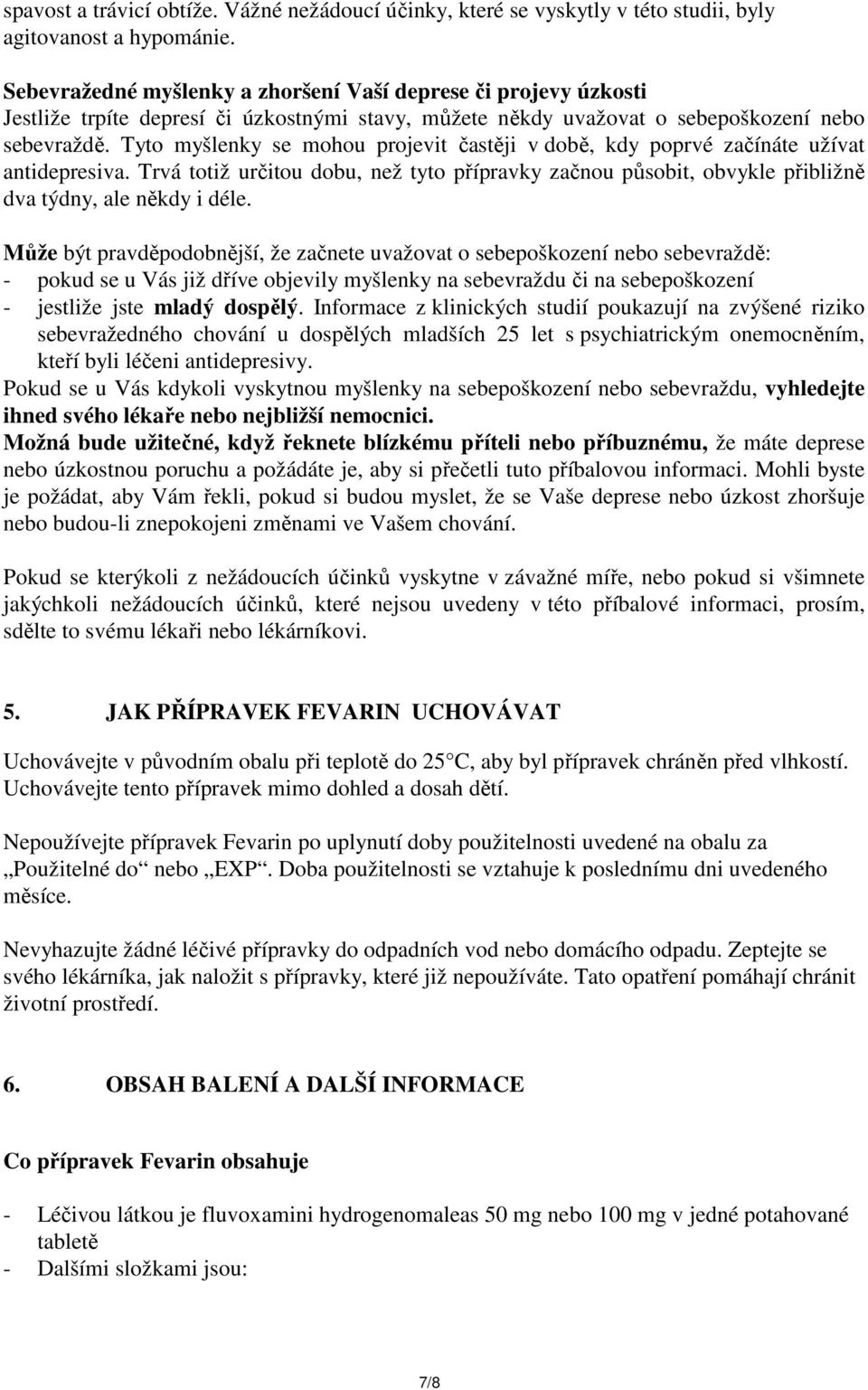 Tyto myšlenky se mohou projevit častěji v době, kdy poprvé začínáte užívat antidepresiva. Trvá totiž určitou dobu, než tyto přípravky začnou působit, obvykle přibližně dva týdny, ale někdy i déle.