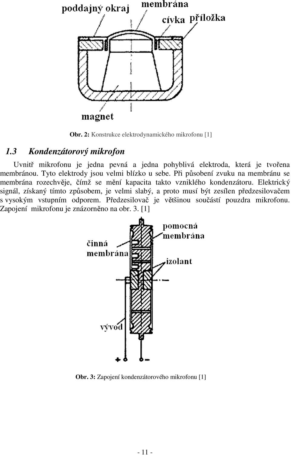Tyto elektrody jsou velmi blízko u sebe. Při působení zvuku na membránu se membrána rozechvěje, čímž se mění kapacita takto vzniklého kondenzátoru.