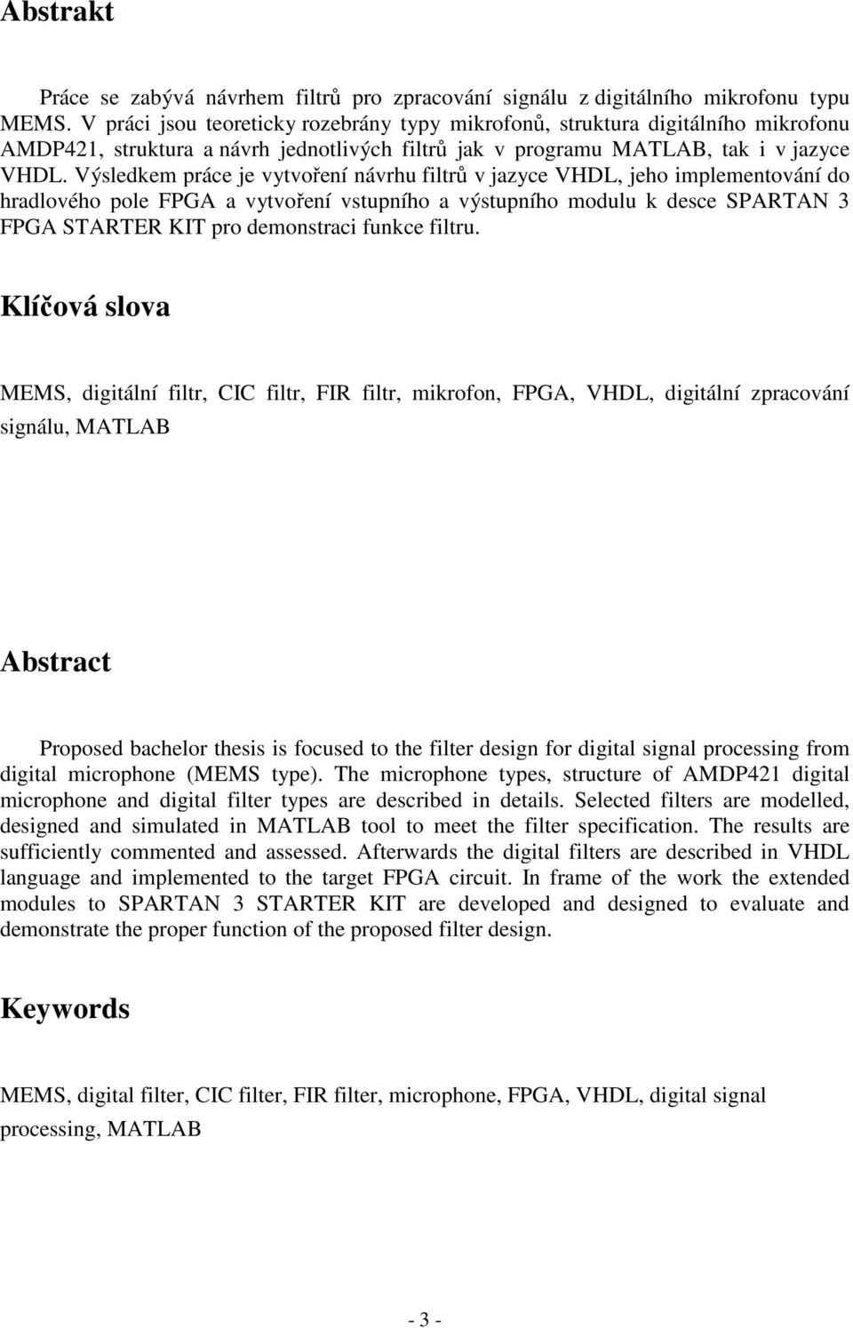 Výsledkem práce je vytvoření návrhu filtrů v jazyce VHDL, jeho implementování do hradlového pole FPGA a vytvoření vstupního a výstupního modulu k desce SPARTAN 3 FPGA STARTER KIT pro demonstraci