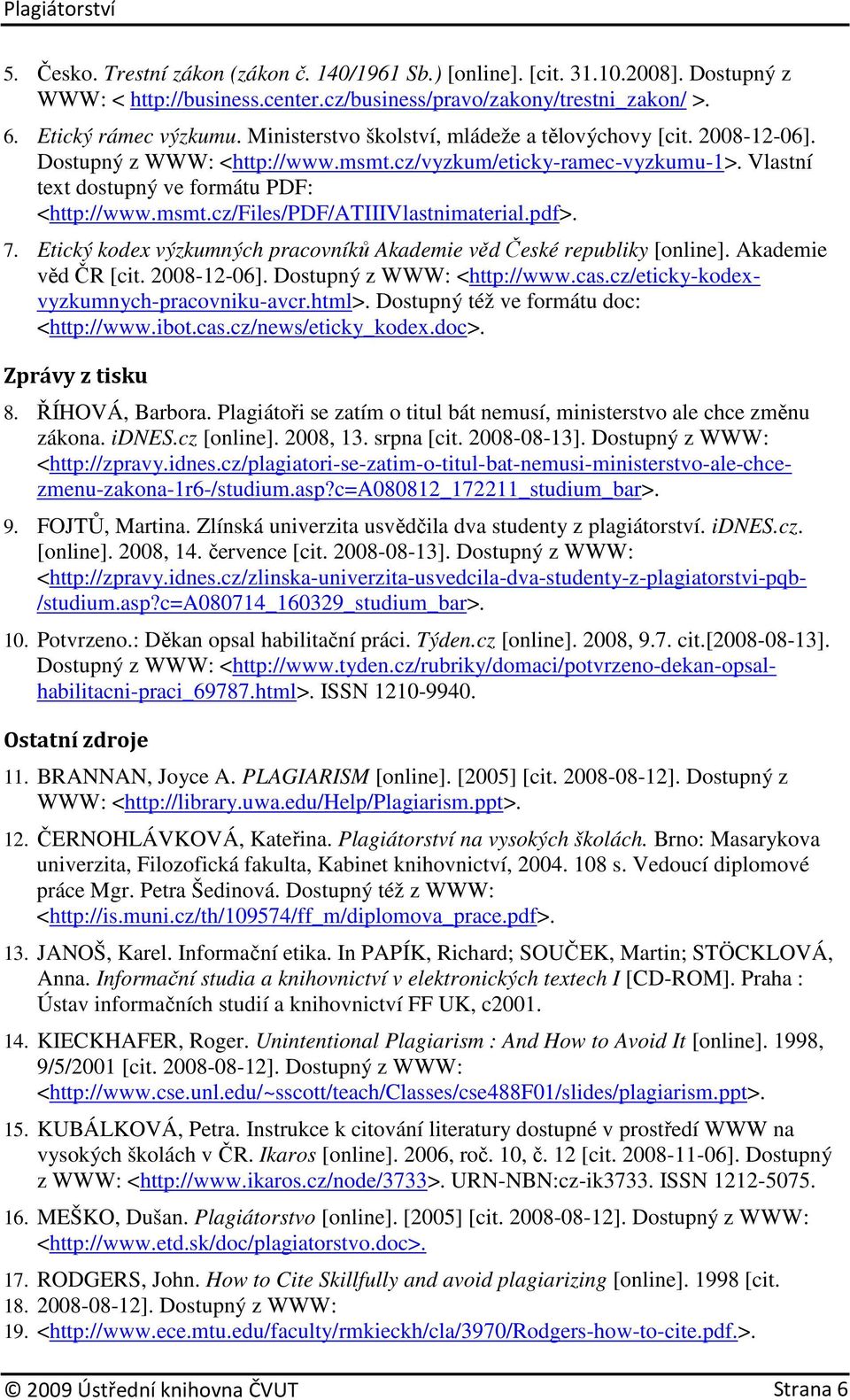 pdf>. 7. Etický kodex výzkumných pracovníků Akademie věd České republiky [online]. Akademie věd ČR [cit. 2008-12-06]. Dostupný z WWW: <http://www.cas.cz/eticky-kodexvyzkumnych-pracovniku-avcr.html>.