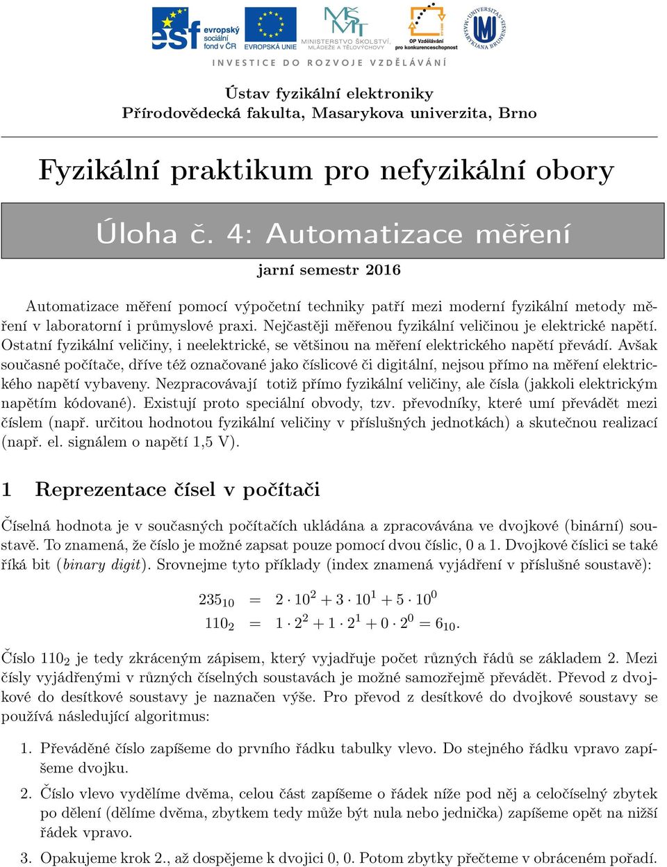 Nejčastěji měřenou fyzikální veličinou je elektrické napětí. Ostatní fyzikální veličiny, i neelektrické, se většinou na měření elektrického napětí převádí.