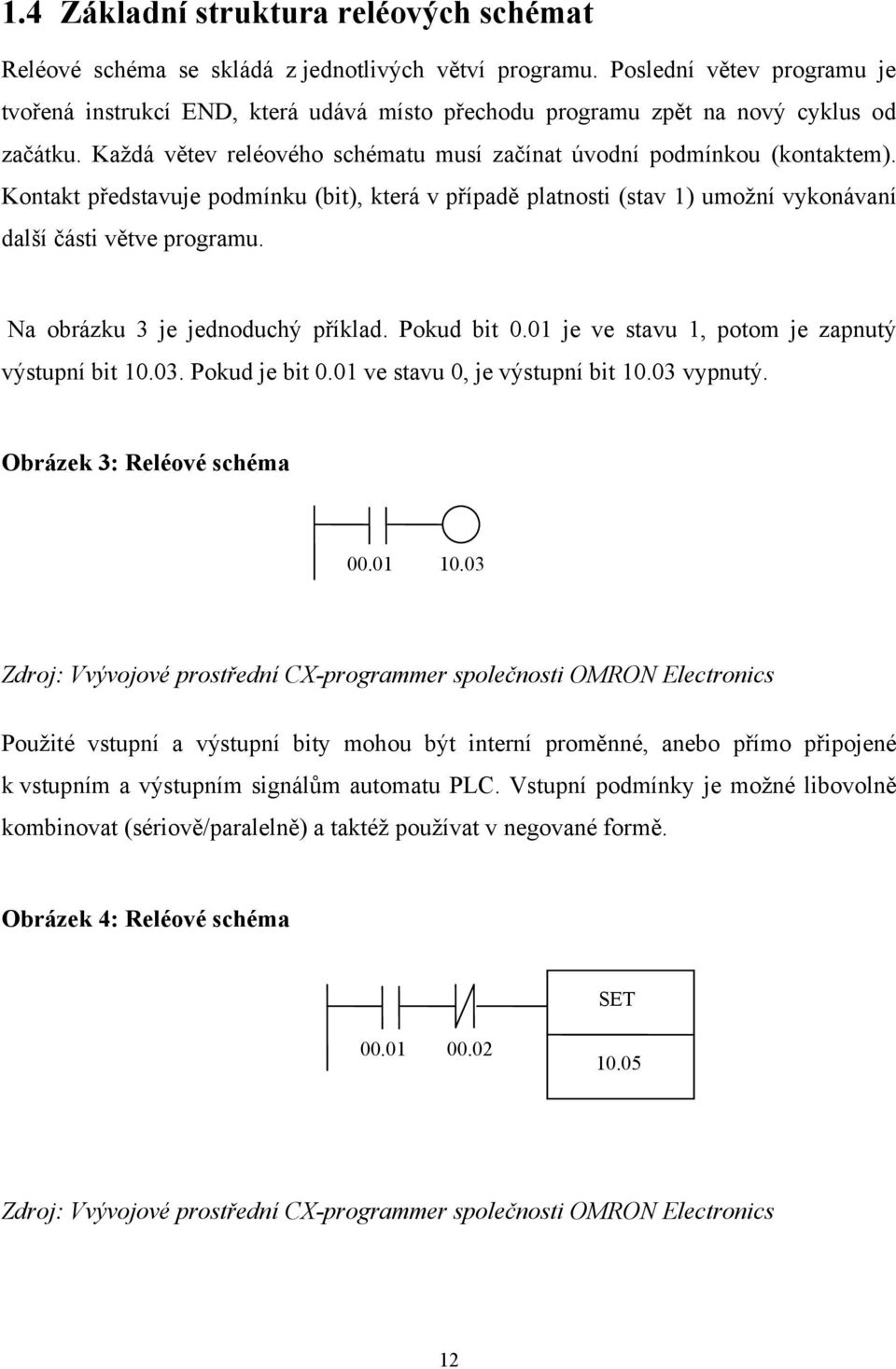 Kontakt představuje podmínku (bit), která v případě platnosti (stav 1) umožní vykonávaní další části větve programu. Na obrázku 3 je jednoduchý příklad. Pokud bit 0.