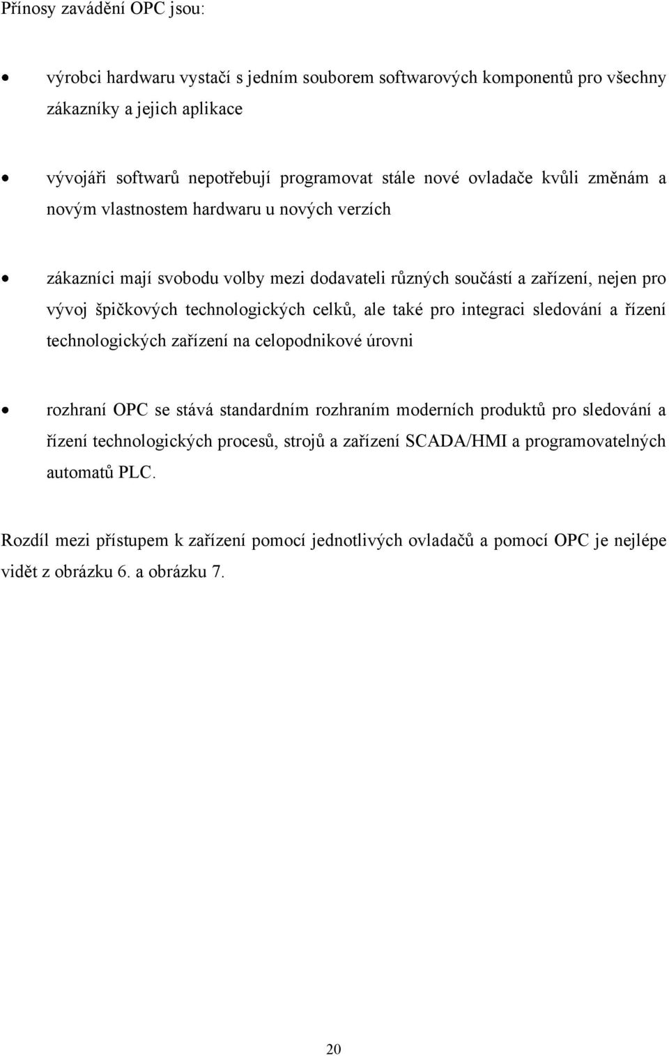 celků, ale také pro integraci sledování a řízení technologických zařízení na celopodnikové úrovni rozhraní OPC se stává standardním rozhraním moderních produktů pro sledování a řízení