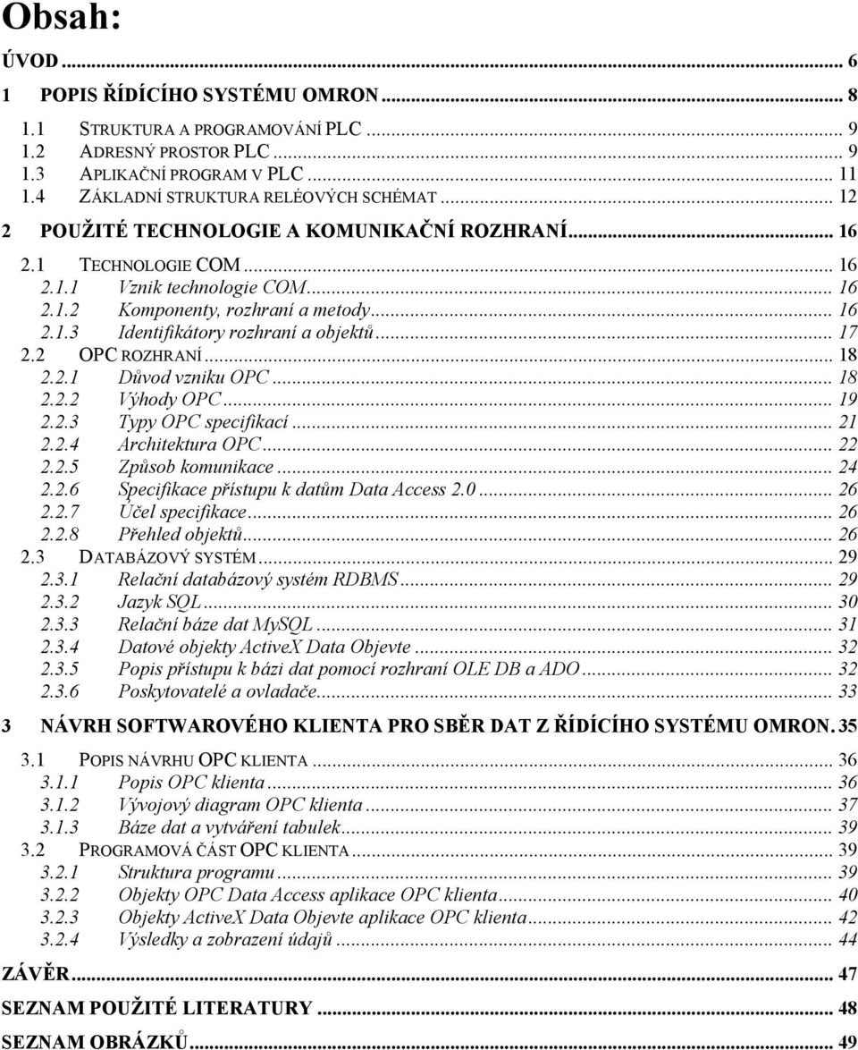 .. 17 2.2 OPC ROZHRANÍ... 18 2.2.1 Důvod vzniku OPC... 18 2.2.2 Výhody OPC... 19 2.2.3 Typy OPC specifikací... 21 2.2.4 Architektura OPC... 22 2.2.5 Způsob komunikace... 24 2.2.6 Specifikace přístupu k datům Data Access 2.
