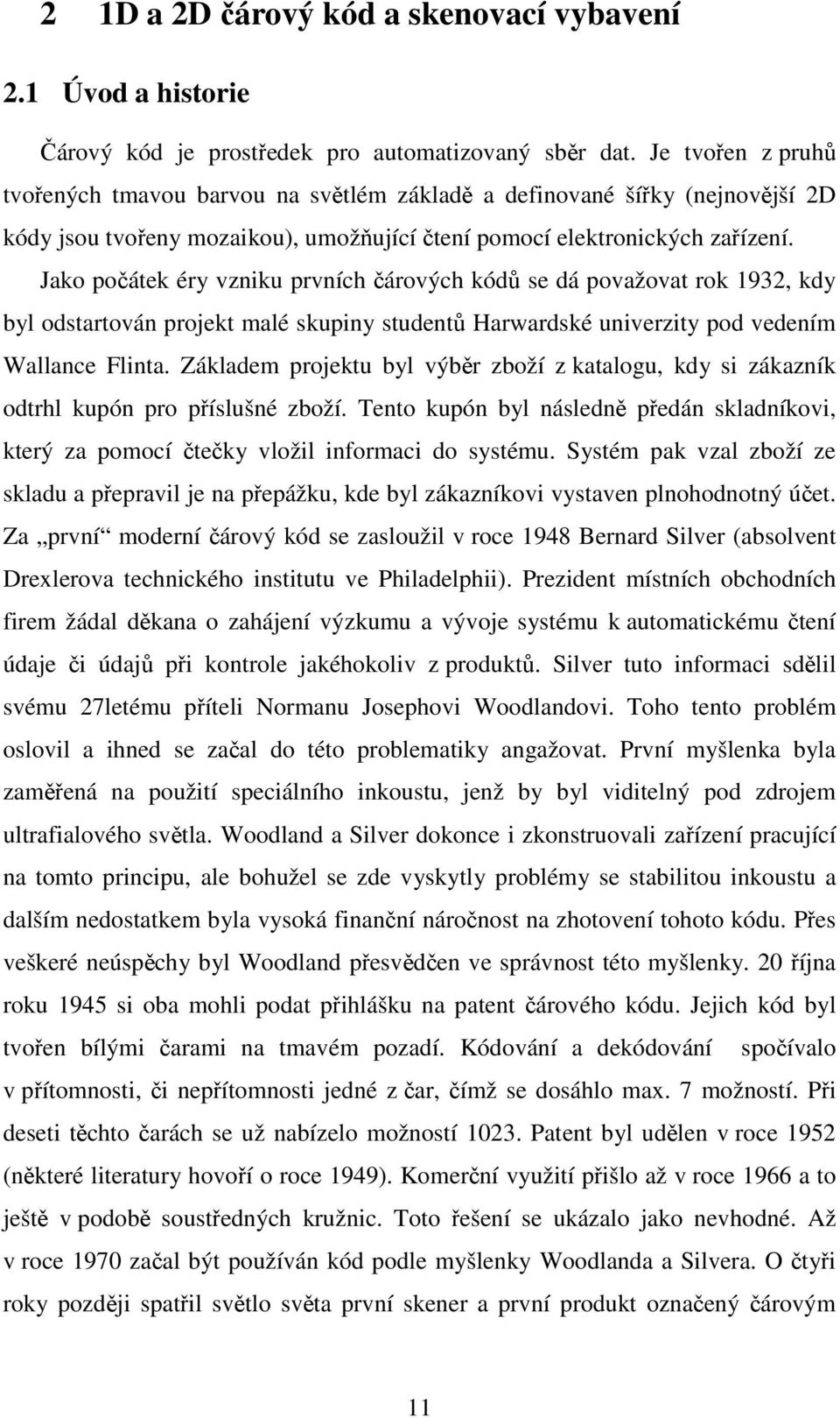 Jako počátek éry vzniku prvních čárových kódů se dá považovat rok 1932, kdy byl odstartován projekt malé skupiny studentů Harwardské univerzity pod vedením Wallance Flinta.