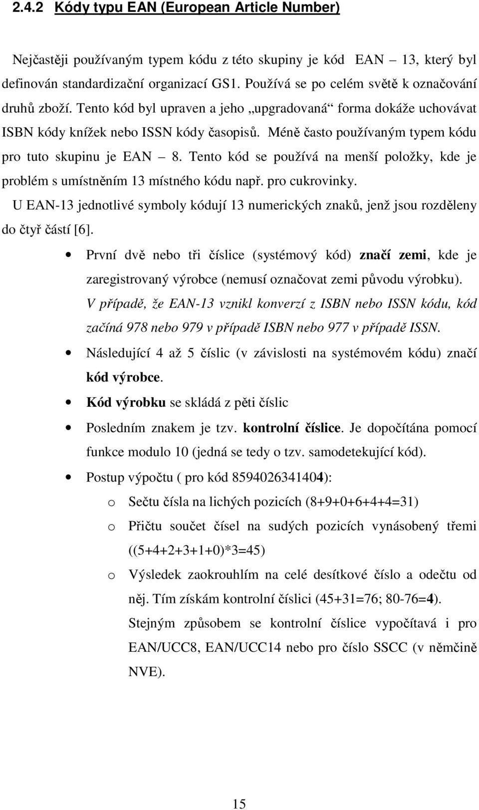 Méně často používaným typem kódu pro tuto skupinu je EAN 8. Tento kód se používá na menší položky, kde je problém s umístněním 13 místného kódu např. pro cukrovinky.