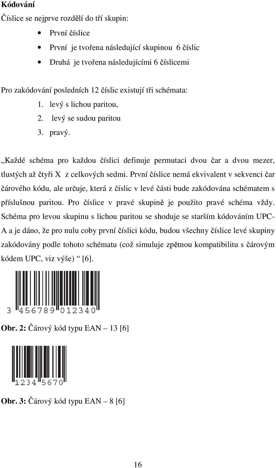 První číslice nemá ekvivalent v sekvenci čar čárového kódu, ale určuje, která z číslic v levé části bude zakódována schématem s příslušnou paritou.