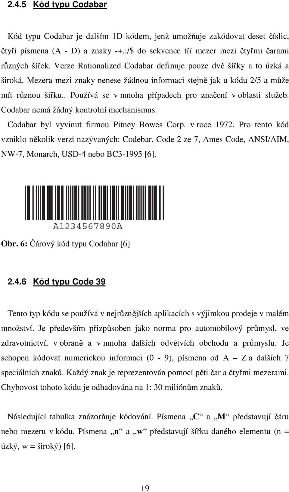 . Používá se v mnoha případech pro značení v oblasti služeb. Codabar nemá žádný kontrolní mechanismus. Codabar byl vyvinut firmou Pitney Bowes Corp. v roce 1972.