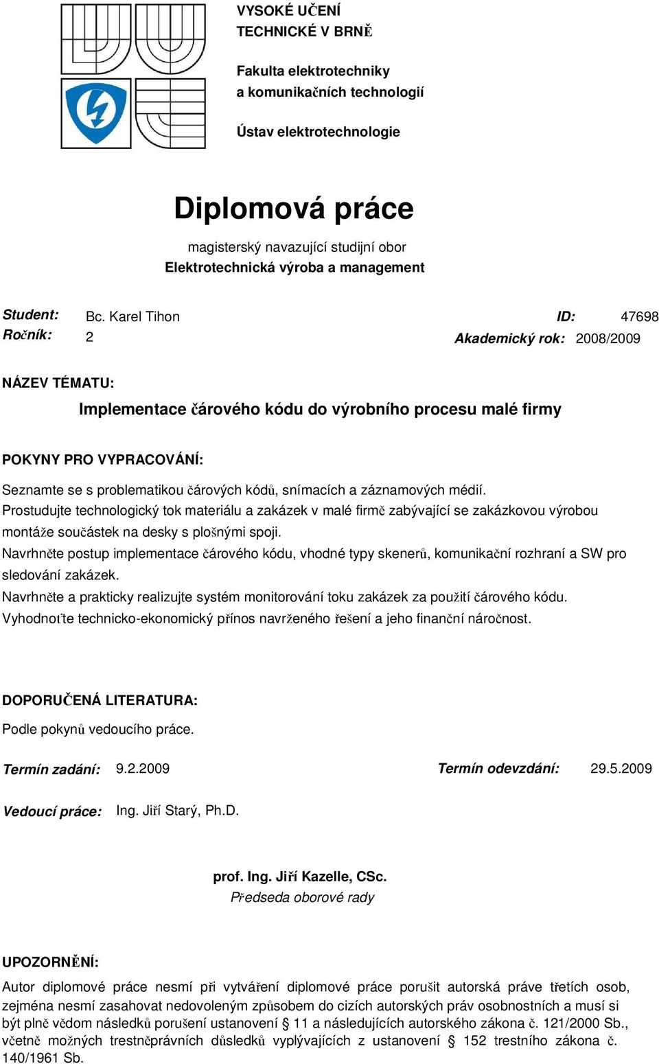 Karel Tihon ID: 47698 2 Akademický rok: 2008/2009 NÁZEV TÉMATU: Implementace čárového kódu do výrobního procesu malé firmy POKYNY PRO VYPRACOVÁNÍ: Seznamte se s problematikou čárových kódů, snímacích