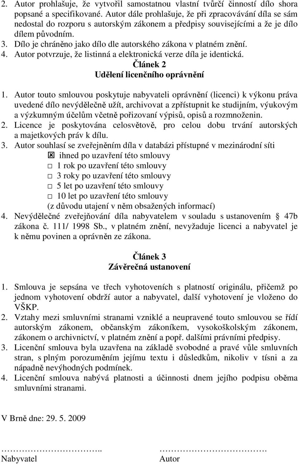 Dílo je chráněno jako dílo dle autorského zákona v platném znění. 4. Autor potvrzuje, že listinná a elektronická verze díla je identická. Článek 2 Udělení licenčního oprávnění 1.