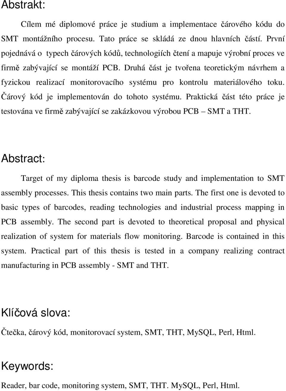 Druhá část je tvořena teoretickým návrhem a fyzickou realizací monitorovacího systému pro kontrolu materiálového toku. Čárový kód je implementován do tohoto systému.