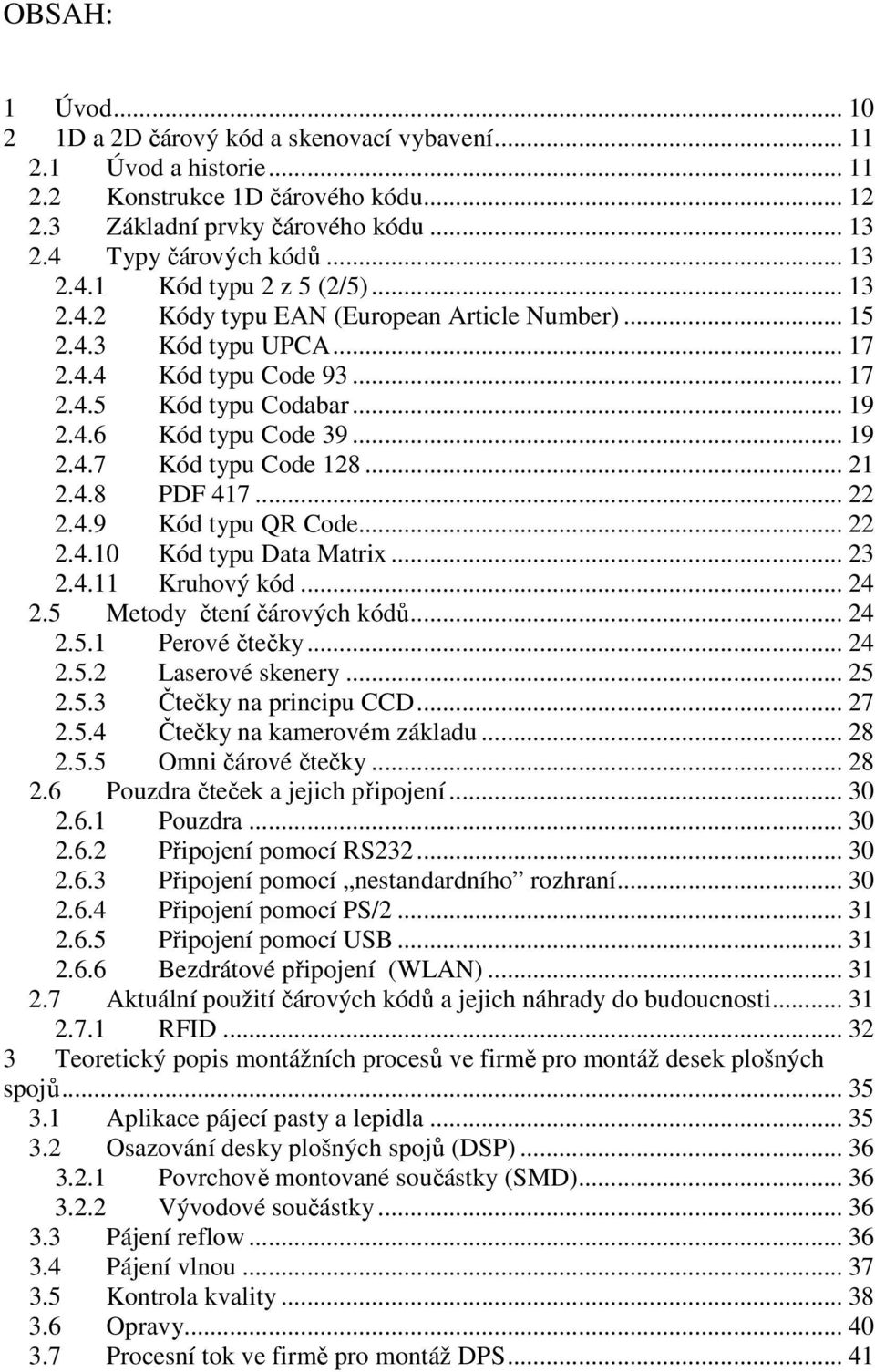 .. 21 2.4.8 PDF 417... 22 2.4.9 Kód typu QR Code... 22 2.4.10 Kód typu Data Matrix... 23 2.4.11 Kruhový kód... 24 2.5 Metody čtení čárových kódů... 24 2.5.1 Perové čtečky... 24 2.5.2 Laserové skenery.