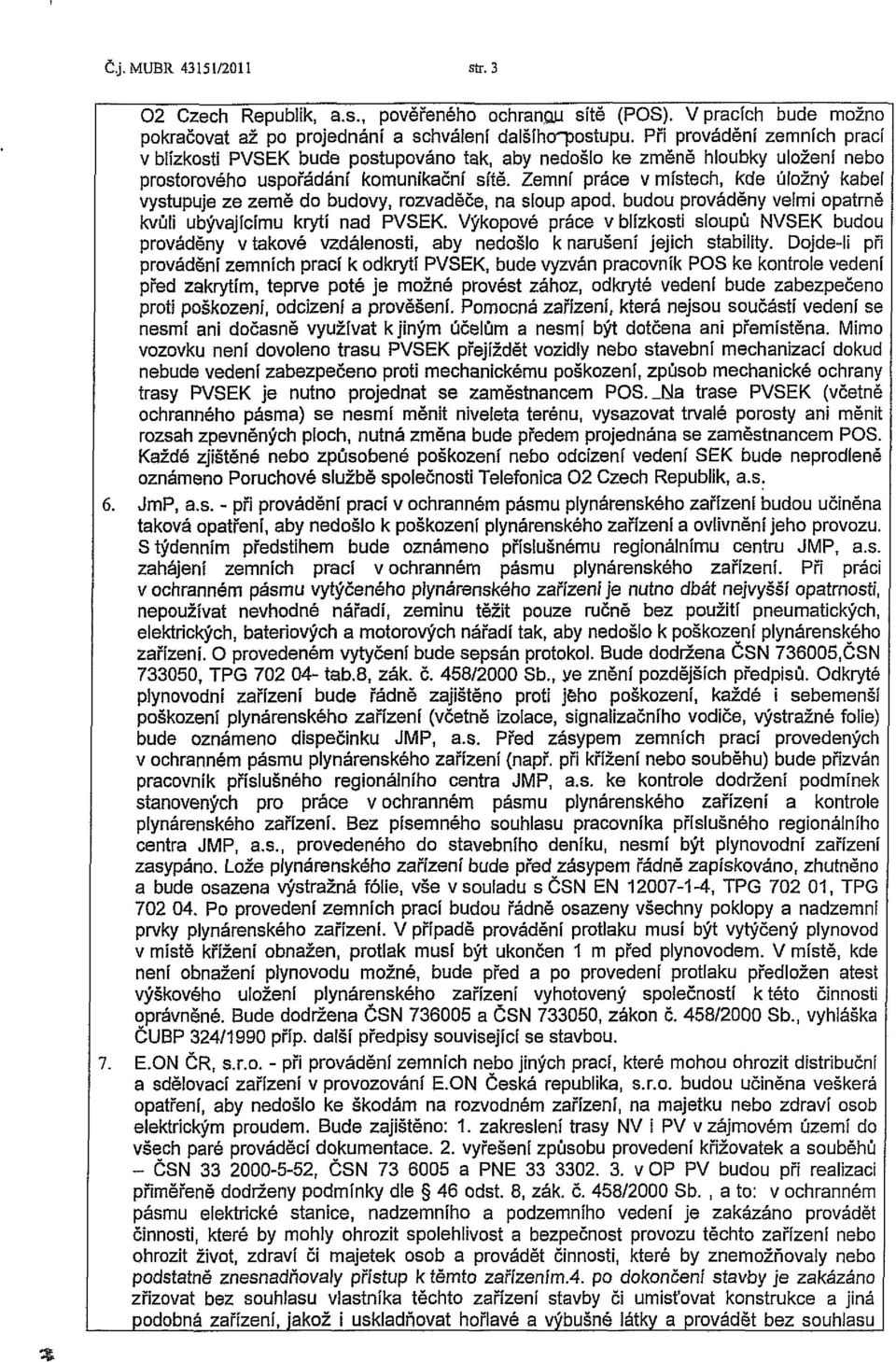 Zemní práce v místech, kde úložný kabel vystupuje ze země do budovy, rozvaděče, na sloup apod. budou prováděny velmi opatrně kvůli ubývajícímu krytí nad PVSEK.