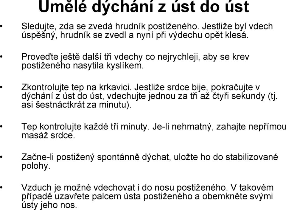 Jestliže srdce bije, pokračujte v dýchání z úst do úst, vdechujte jednou za tři až čtyři sekundy (tj. asi šestnáctkrát za minutu). Tep kontrolujte každé tři minuty.