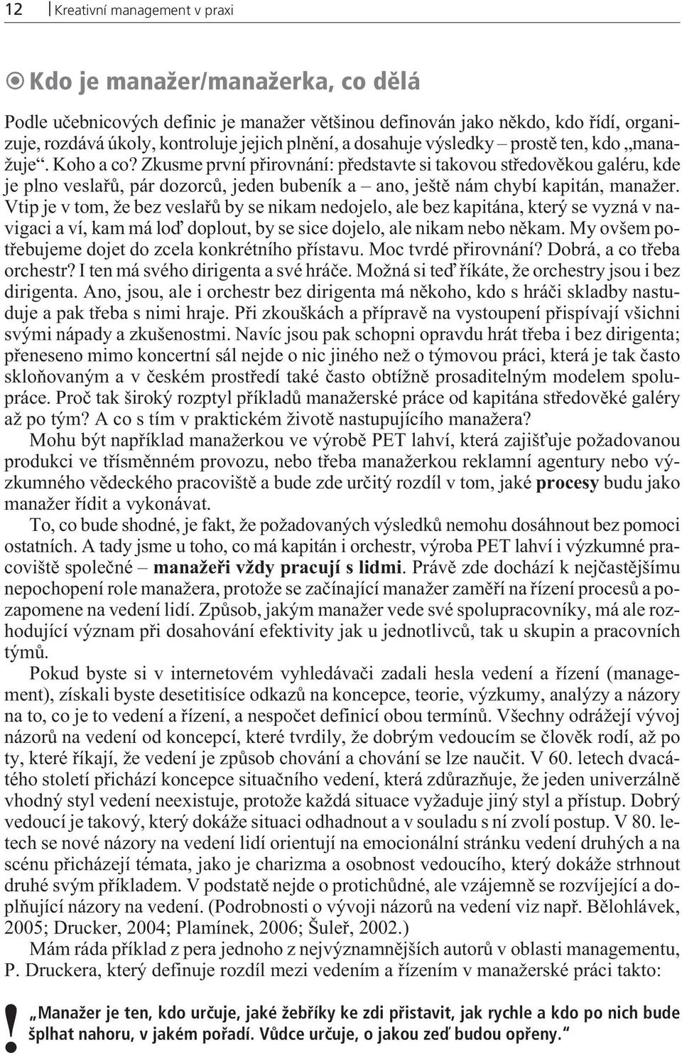 Zkusme první pøirovnání: pøedstavte si takovou støedovìkou galéru, kde je plno veslaøù, pár dozorcù, jeden bubeník a ano, ještì nám chybí kapitán, manažer.