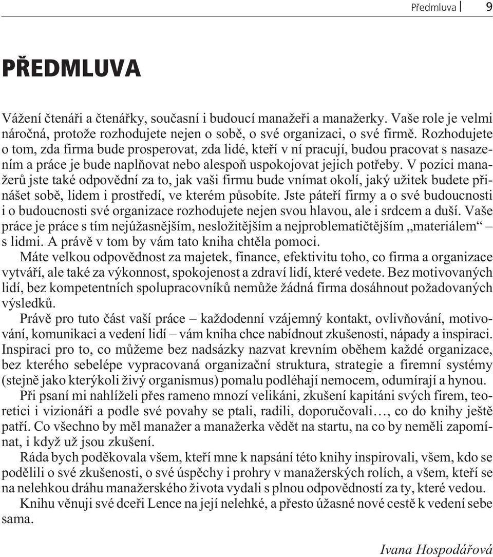 V pozici manažerù jste také odpovìdní za to, jak vaši firmu bude vnímat okolí, jaký užitek budete pøinášet sobì, lidem i prostøedí, ve kterém pùsobíte.