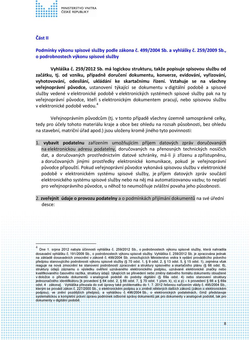 Vztahuje se na všechny veřejnoprávní původce, ustanovení týkající se dokumentu v digitální podobě a spisové služby vedené v elektronické podobě v elektronických systémech spisové služby pak na ty