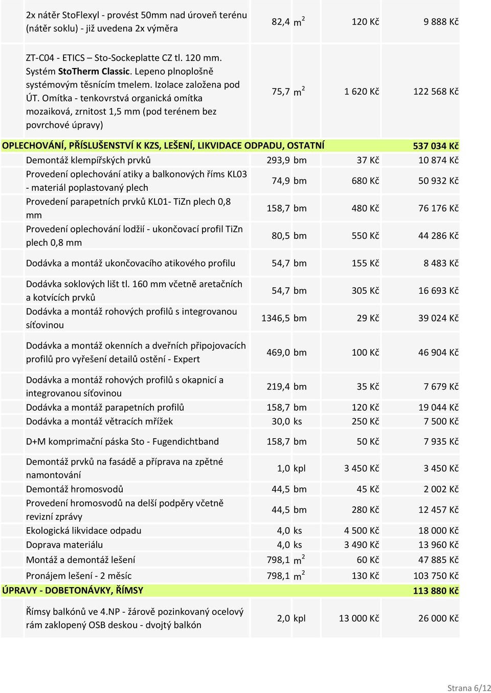 Omítka - tenkovrstvá organická omítka mozaiková, zrnitost 1,5 mm (pod terénem bez povrchové úpravy) 75,7 m 2 1 620 Kč 122 568 Kč OPLECHOVÁNÍ, PŘÍSLUŠENSTVÍ K KZS, LEŠENÍ, LIKVIDACE ODPADU, OSTATNÍ