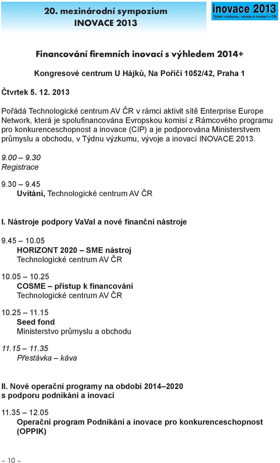 podporována Ministerstvem průmyslu a obchodu, v Týdnu výzkumu, vývoje a inovací INOVACE 2013. 9.00 9.30 Registrace 9.30 9.45 Uvítání, Technologické centrum AV ČR I.