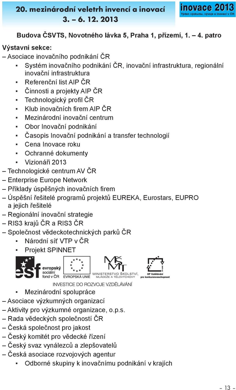 Technologický profi l ČR Klub inovačních fi rem AIP ČR Mezinárodní inovační centrum Obor Inovační podnikání Časopis Inovační podnikání a transfer technologií Cena Inovace roku Ochranné dokumenty