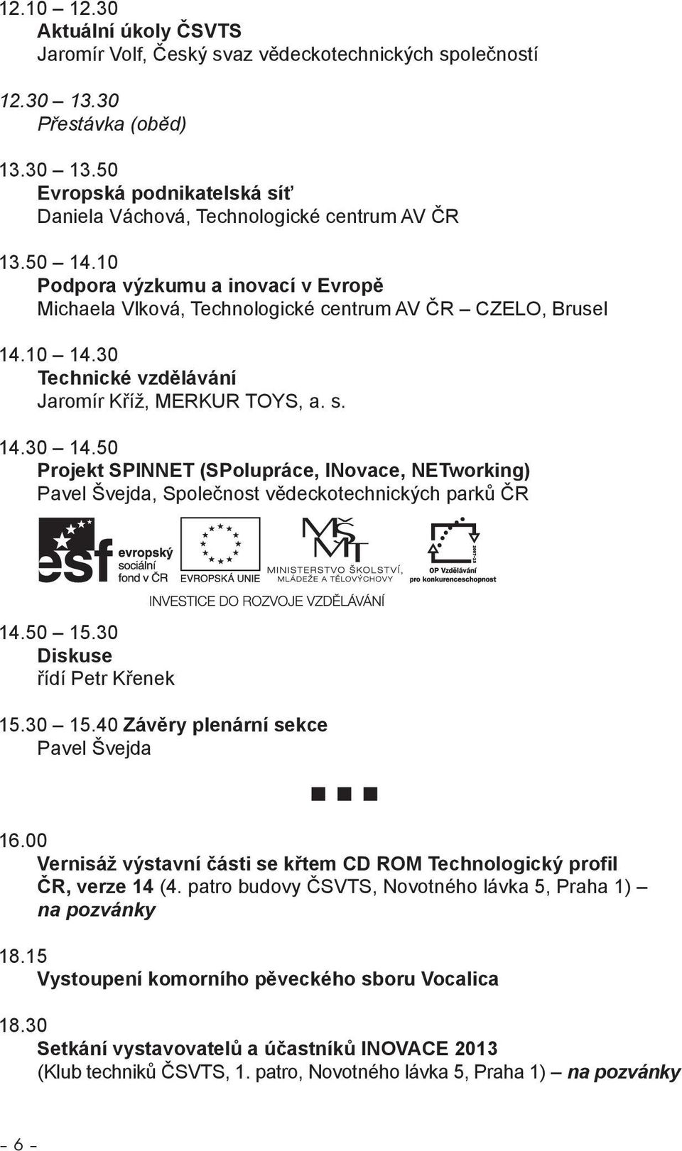 50 Projekt SPINNET (SPolupráce, INovace, NETworking) Pavel Švejda, Společnost vědeckotechnických parků ČR 14.50 15.30 Diskuse řídí Petr Křenek 15.30 15.40 Závěry plenární sekce Pavel Švejda 16.