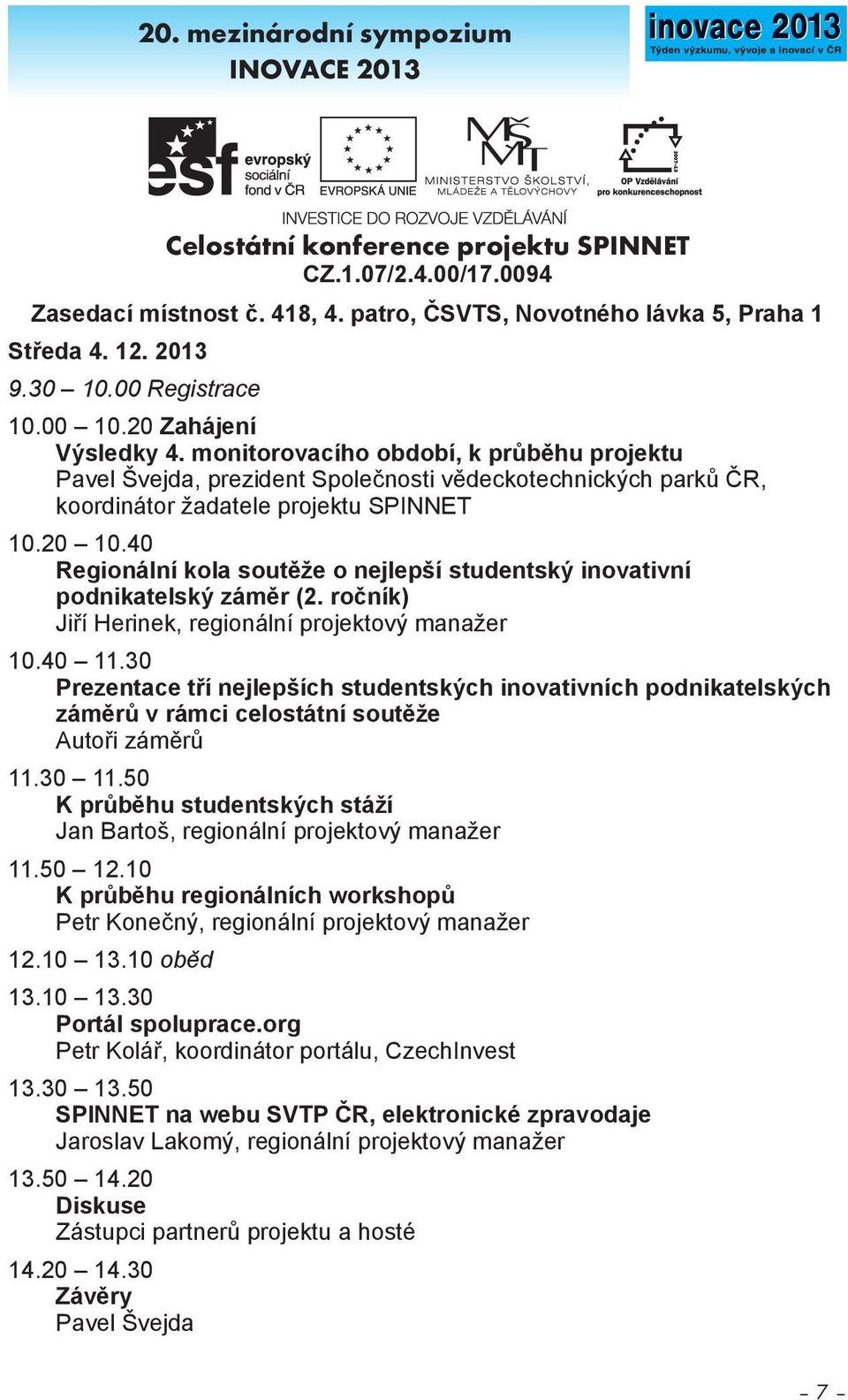 20 10.40 Regionální kola soutěže o nejlepší studentský inovativní podnikatelský záměr (2. ročník) Jiří Herinek, regionální projektový manažer 10.40 11.