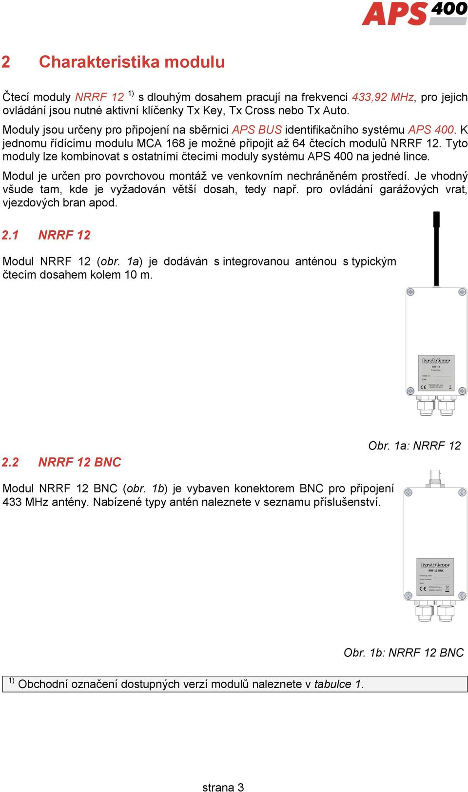 Tyto moduly lze kombinovat s ostatními čtecími moduly systému APS 400 na jedné lince. Modul je určen pro povrchovou montáž ve venkovním nechráněném prostředí.