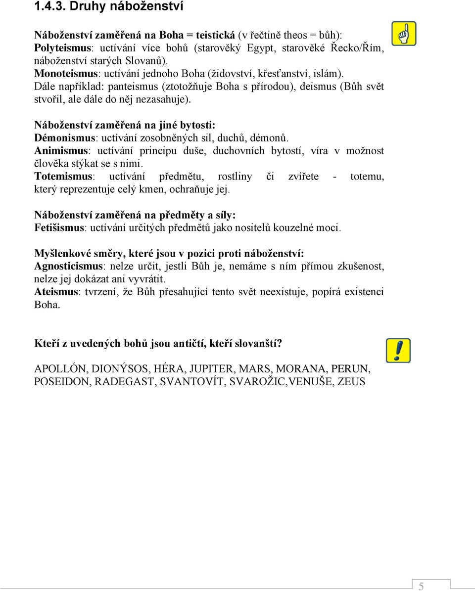 Náboženství zaměřená na jiné bytosti: Démonismus: uctívání zosobněných sil, duchů, démonů. Animismus: uctívání principu duše, duchovních bytostí, víra v možnost člověka stýkat se s nimi.