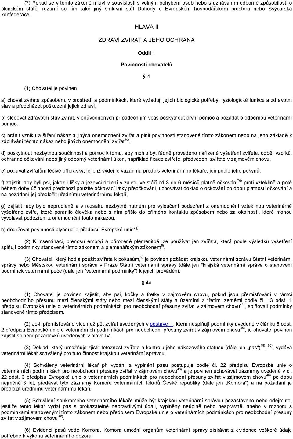 (1) Chovatel je povinen HLAVA II ZDRAVÍ ZVÍŘAT A JEHO OCHRANA Oddíl 1 Povinnosti chovatelů 4 a) chovat zvířata způsobem, v prostředí a podmínkách, které vyžadují jejich biologické potřeby,