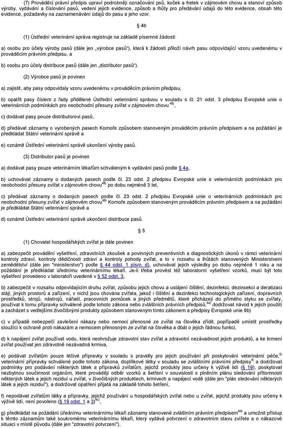 4b (1) Ústřední veterinární správa registruje na základě písemné žádosti a) osobu pro účely výroby pasů (dále jen výrobce pasů ), která k žádosti přiloží návrh pasu odpovídající vzoru uvedenému v