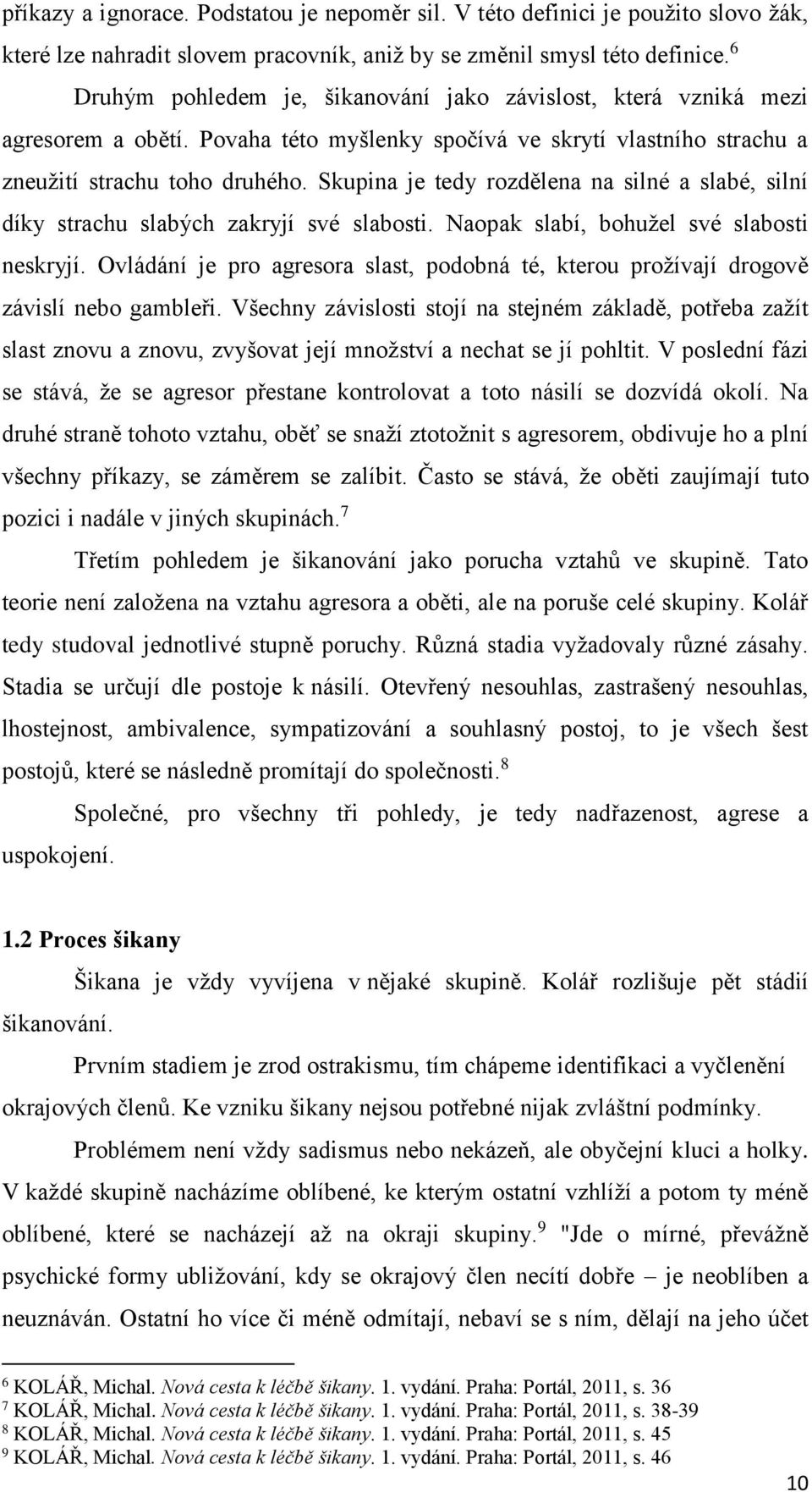 Skupina je tedy rozdělena na silné a slabé, silní díky strachu slabých zakryjí své slabosti. Naopak slabí, bohužel své slabosti neskryjí.