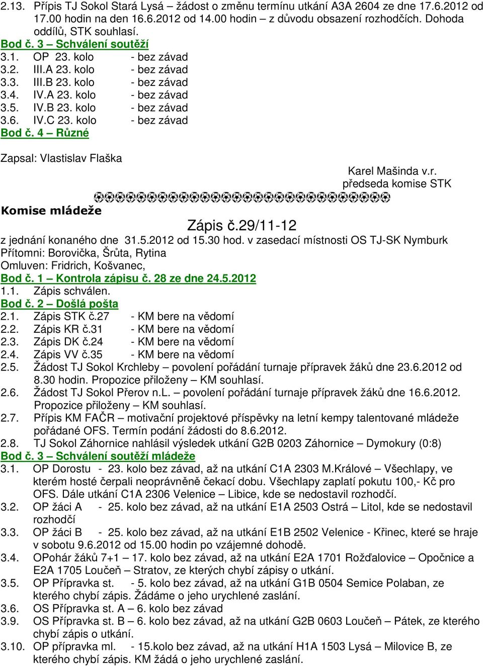 kolo - bez závad Bod č. 4 Různé Zapsal: Vlastislav Flaška Karel Mašinda v.r. předseda komise STK Komise mládeže Zápis č.29/11-12 z jednání konaného dne 31.5.2012 od 15.30 hod.