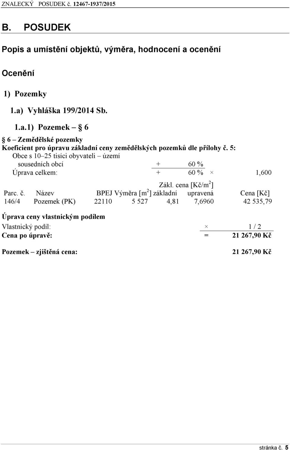 Název BPEJ Výměra [m 2 ] základní upravená Cena [Kč] 146/4 Pozemek (PK) 22110 5 527 4,81 7,6960 42 535,79 Úprava ceny vlastnickým podílem
