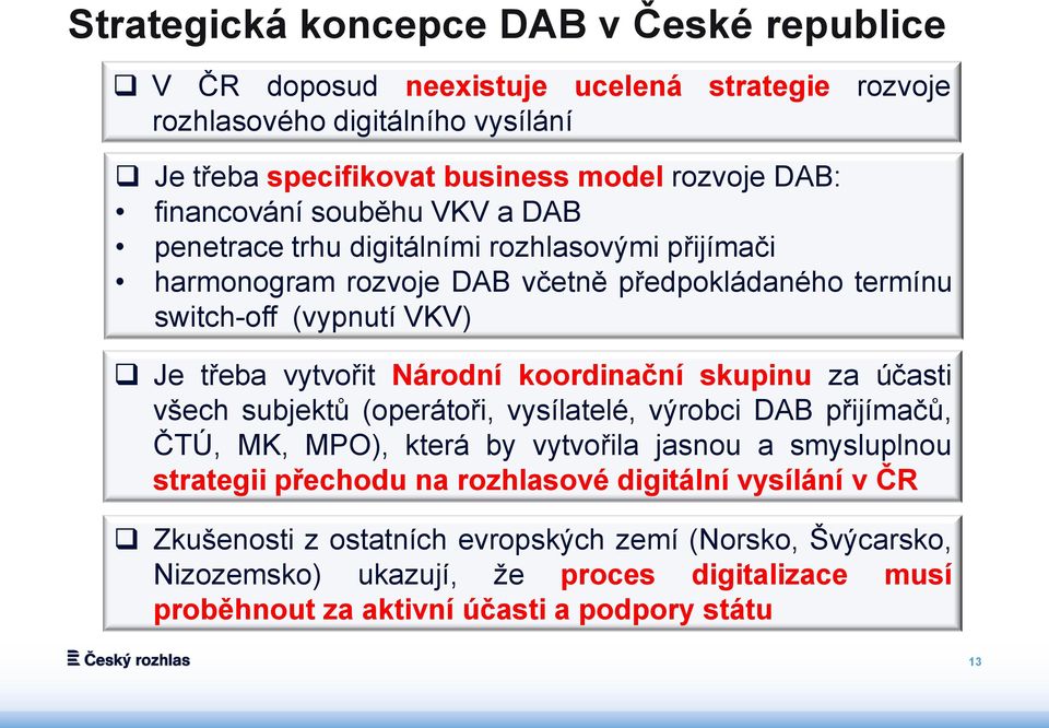 Národní koordinační skupinu za účasti všech subjektů (operátoři, vysílatelé, výrobci DAB přijímačů, ČTÚ, MK, MPO), která by vytvořila jasnou a smysluplnou strategii přechodu na