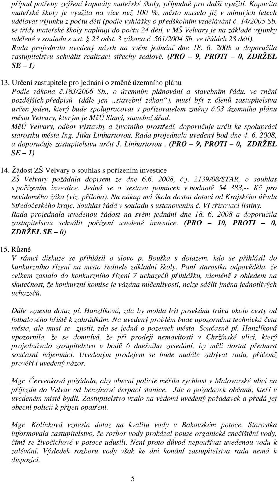 se třídy mateřské školy naplňují do počtu 24 dětí, v MŠ Velvary je na základě výjimky udělené v souladu s ust. 23 odst. 3 zákona č. 561/2004 Sb. ve třídách 28 dětí).