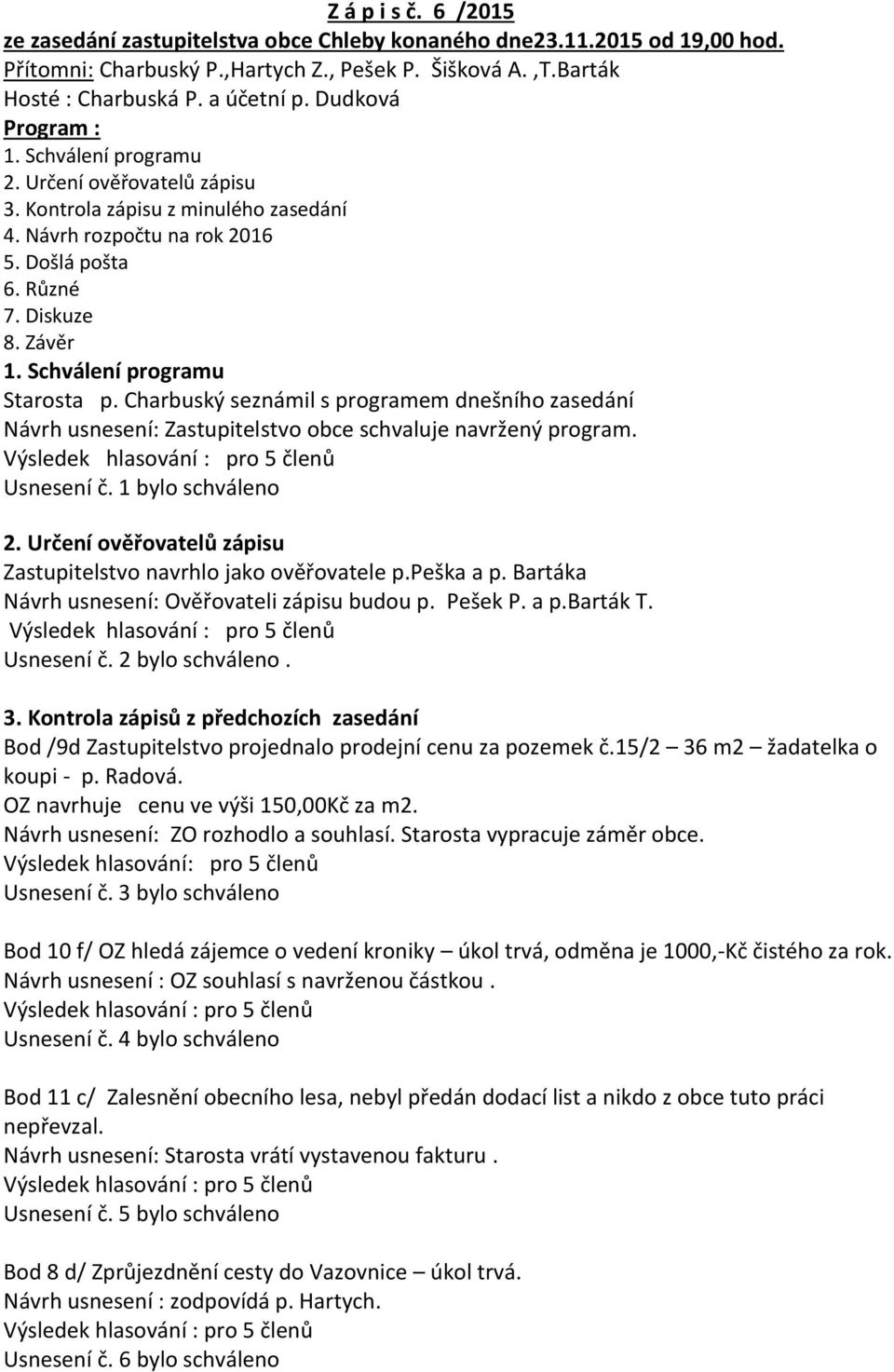 Schválení programu Starosta p. Charbuský seznámil s programem dnešního zasedání Návrh usnesení: Zastupitelstvo obce schvaluje navržený program. Usnesení č. 1 bylo schváleno 2.